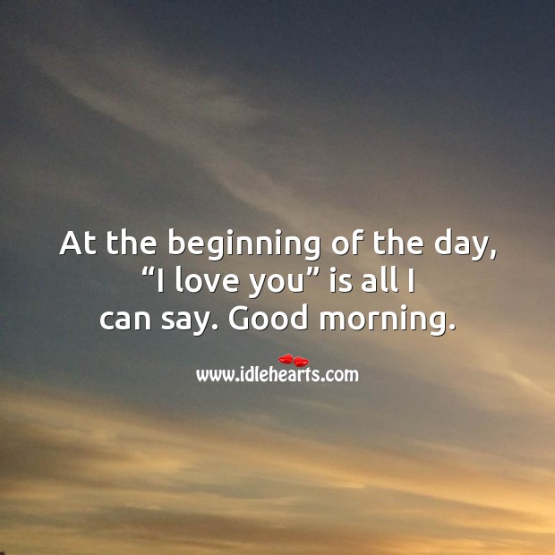At the beginning of the day, “I love you” is all I can say. Image