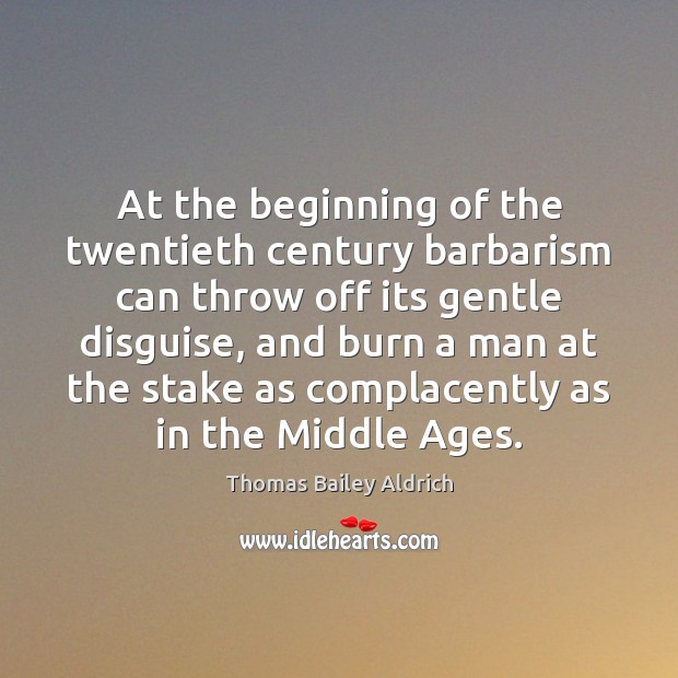 At the beginning of the twentieth century barbarism can throw off its Thomas Bailey Aldrich Picture Quote