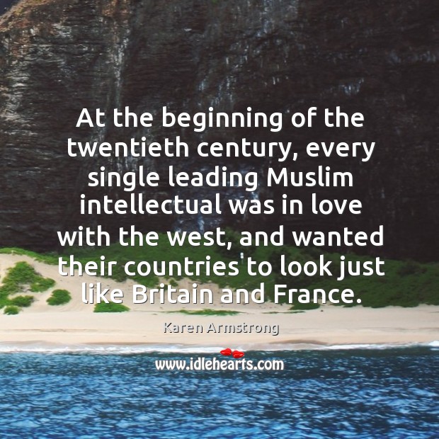 At the beginning of the twentieth century, every single leading muslim intellectual Karen Armstrong Picture Quote