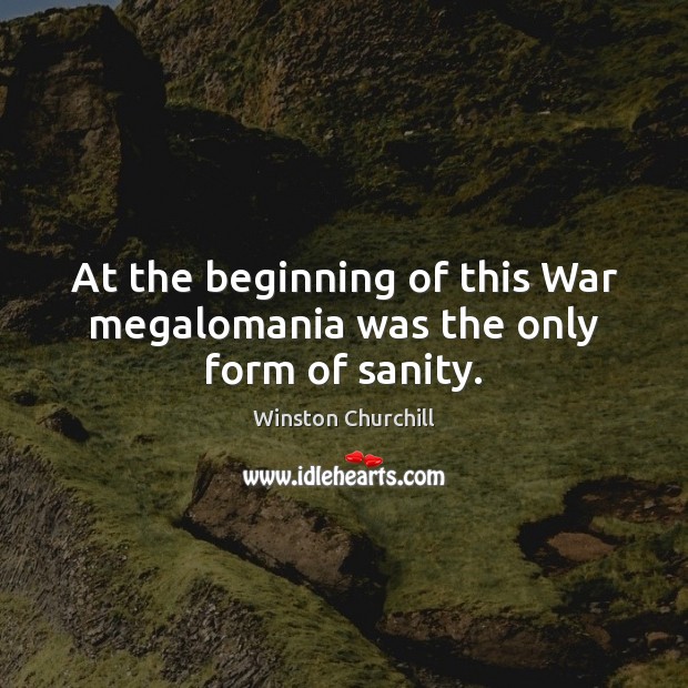 At the beginning of this War megalomania was the only form of sanity. Image