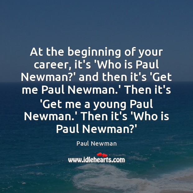 At the beginning of your career, it’s ‘Who is Paul Newman?’ Paul Newman Picture Quote