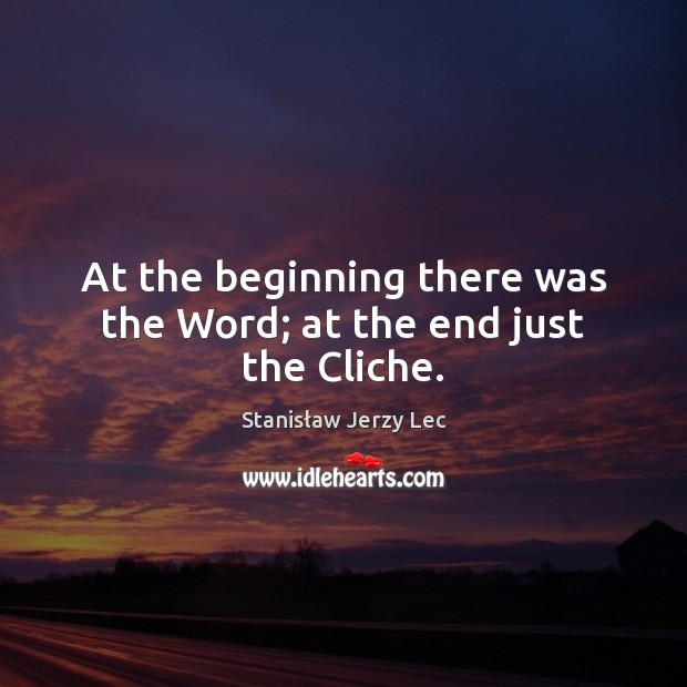 At the beginning there was the Word; at the end just the Cliche. Stanisław Jerzy Lec Picture Quote