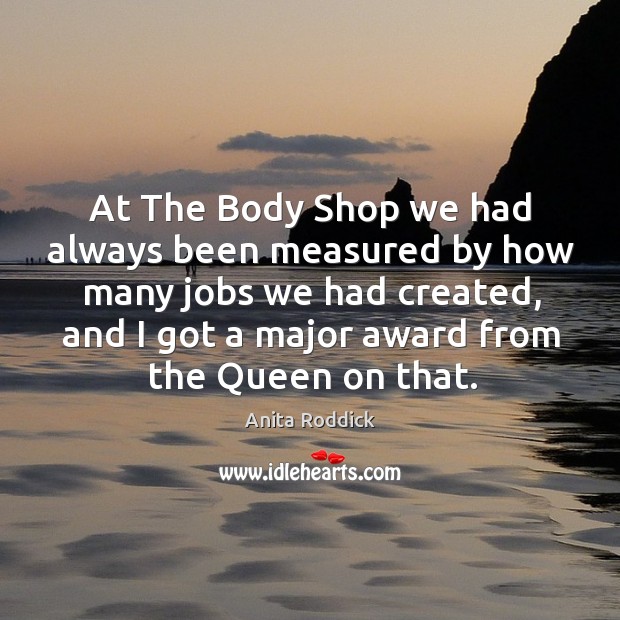 At the body shop we had always been measured by how many jobs we had created Anita Roddick Picture Quote