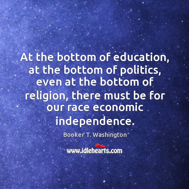 At the bottom of education, at the bottom of politics, even at the bottom of religion Booker T. Washington Picture Quote