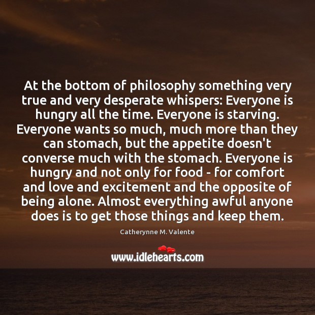 At the bottom of philosophy something very true and very desperate whispers: Catherynne M. Valente Picture Quote