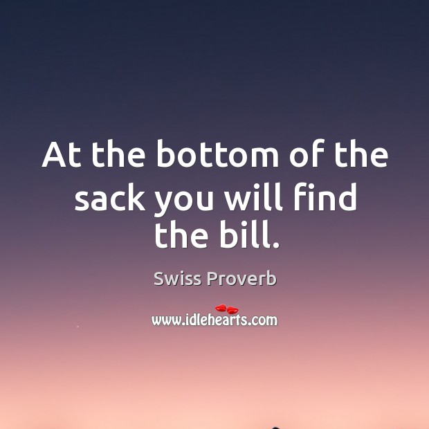 At the bottom of the sack you will find the bill. Swiss Proverbs Image