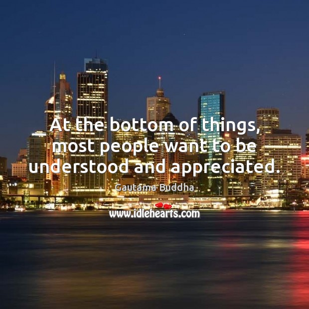 At the bottom of things, most people want to be understood and appreciated. Image