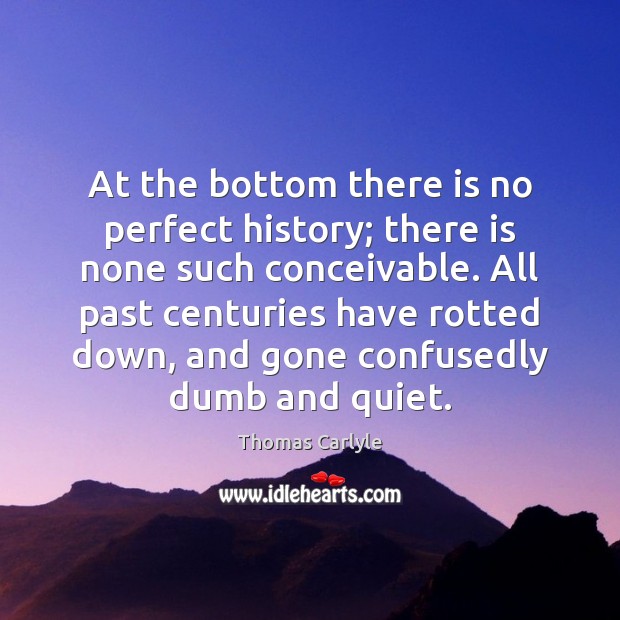 At the bottom there is no perfect history; there is none such Thomas Carlyle Picture Quote