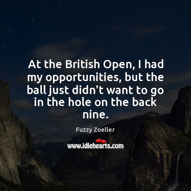 At the British Open, I had my opportunities, but the ball just 