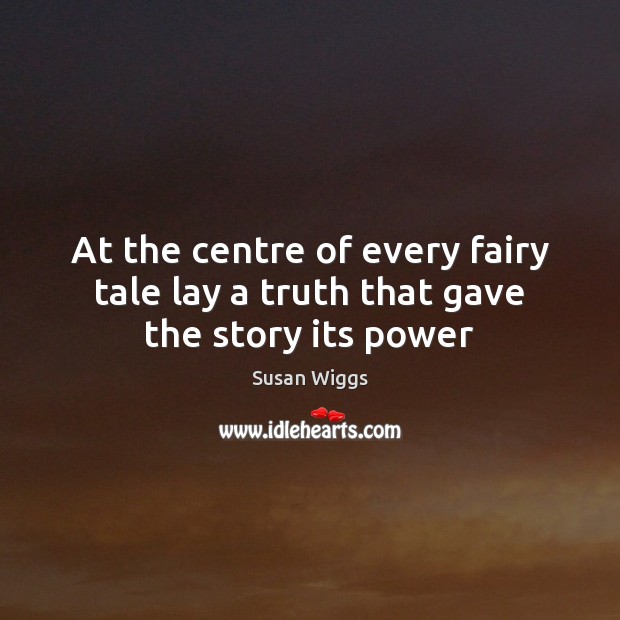 At the centre of every fairy tale lay a truth that gave the story its power Susan Wiggs Picture Quote