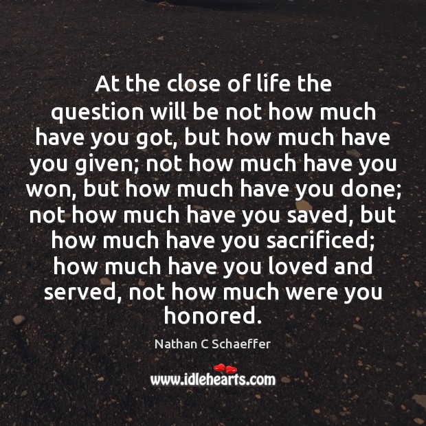 At the close of life the question will be not how much Nathan C Schaeffer Picture Quote