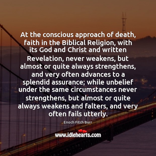 At the conscious approach of death, faith in the Biblical Religion, with Enoch Fitch Burr Picture Quote