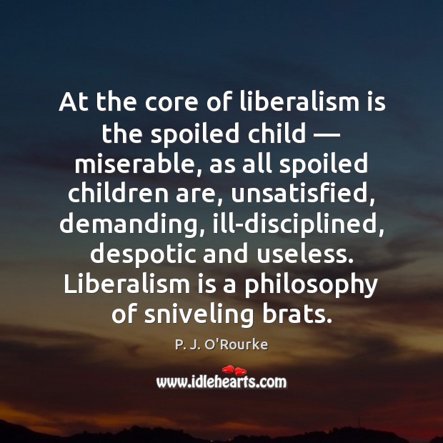 At the core of liberalism is the spoiled child — miserable, as all P. J. O’Rourke Picture Quote