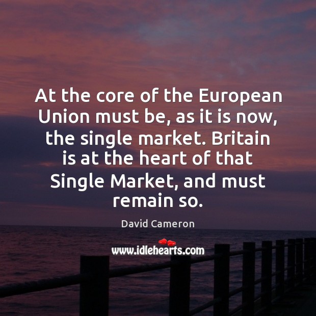 At the core of the European Union must be, as it is David Cameron Picture Quote