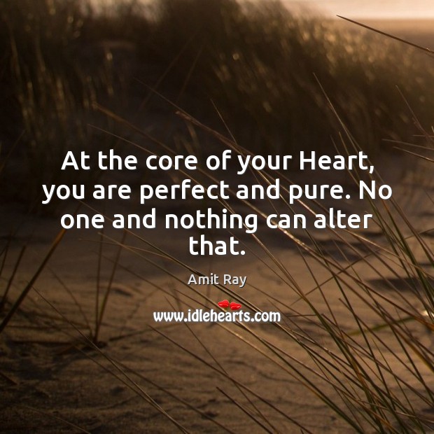 At the core of your Heart, you are perfect and pure. No one and nothing can alter that. Amit Ray Picture Quote