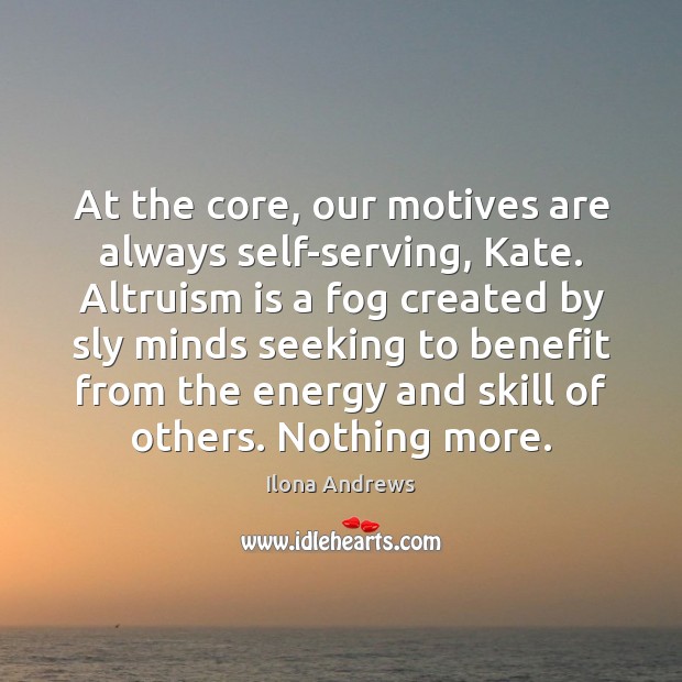 At the core, our motives are always self-serving, Kate. Altruism is a Ilona Andrews Picture Quote