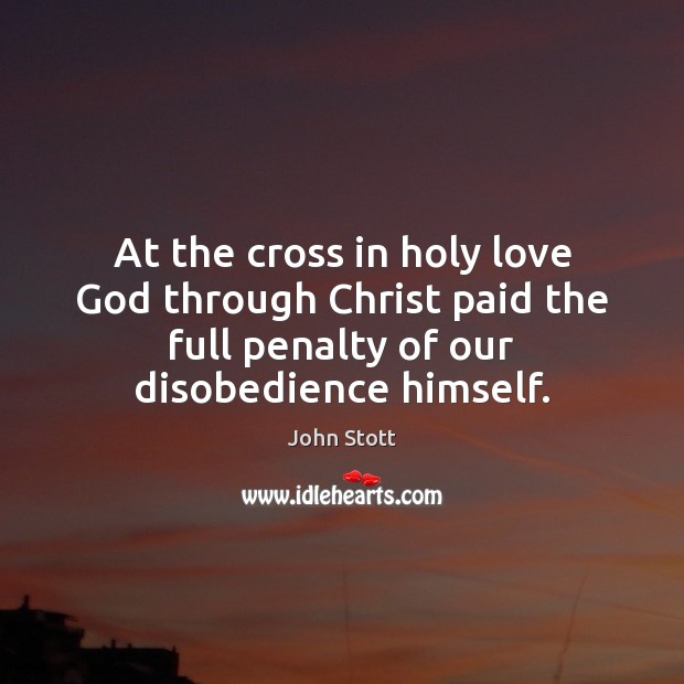 At the cross in holy love God through Christ paid the full John Stott Picture Quote