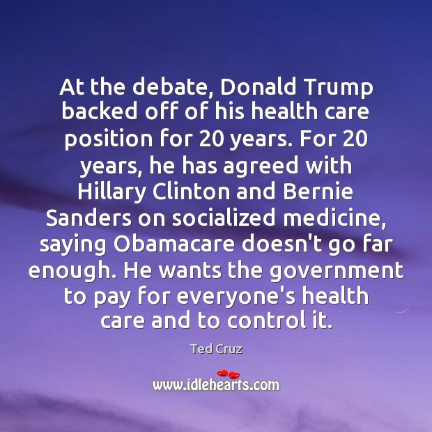 At the debate, Donald Trump backed off of his health care position Ted Cruz Picture Quote