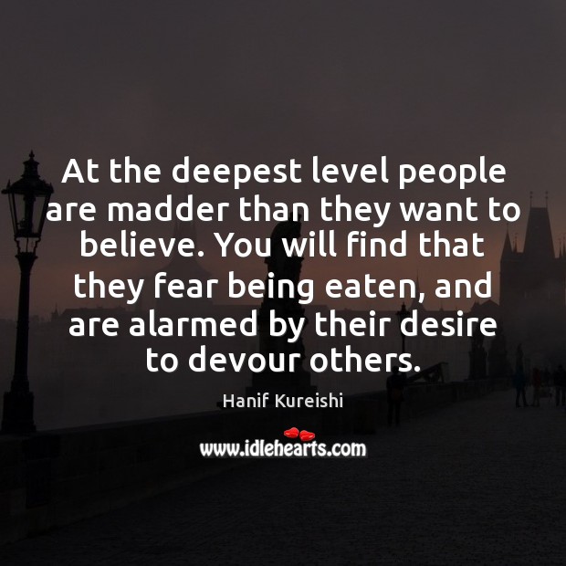 At the deepest level people are madder than they want to believe. Hanif Kureishi Picture Quote