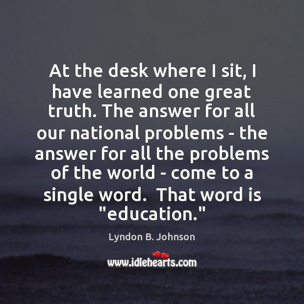 At the desk where I sit, I have learned one great truth. Lyndon B. Johnson Picture Quote