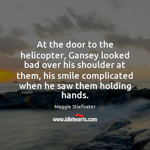 At the door to the helicopter, Gansey looked bad over his shoulder Maggie Stiefvater Picture Quote