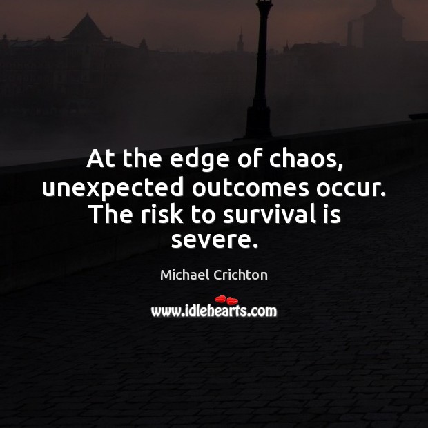 At the edge of chaos, unexpected outcomes occur. The risk to survival is severe. Michael Crichton Picture Quote