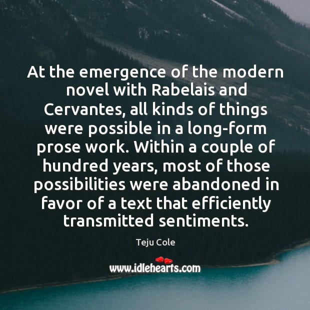 At the emergence of the modern novel with Rabelais and Cervantes, all Teju Cole Picture Quote