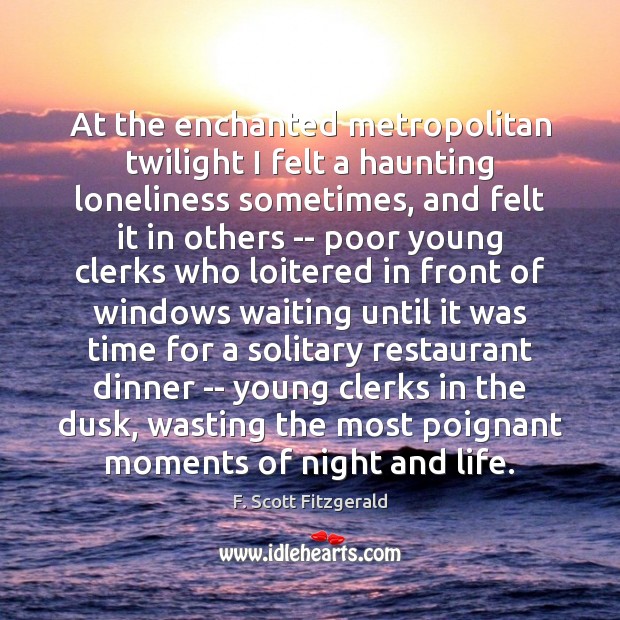 At the enchanted metropolitan twilight I felt a haunting loneliness sometimes, and F. Scott Fitzgerald Picture Quote