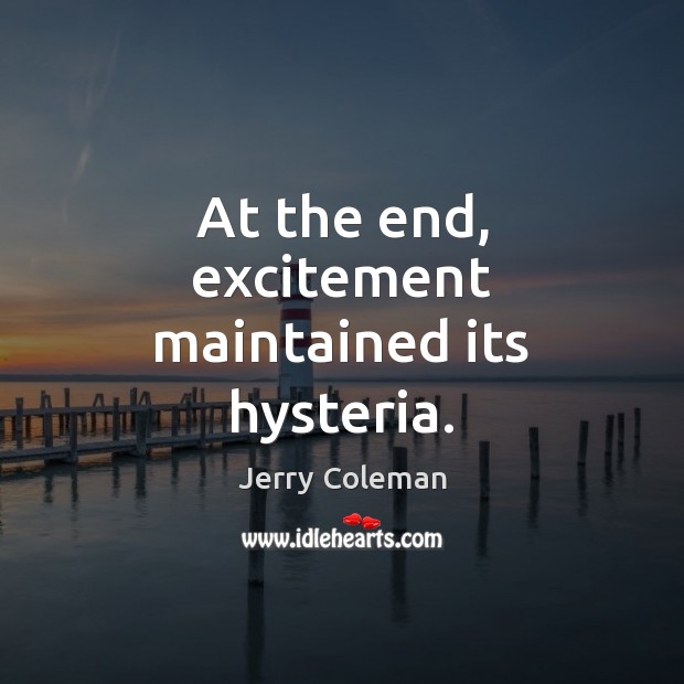 At the end, excitement maintained its hysteria. Jerry Coleman Picture Quote