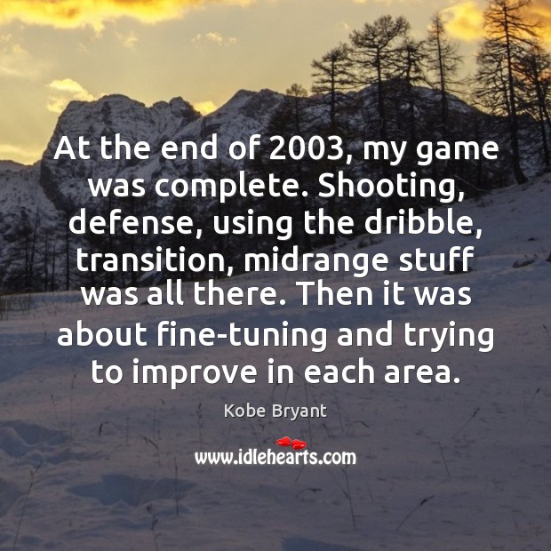 At the end of 2003, my game was complete. Shooting, defense, using the Kobe Bryant Picture Quote