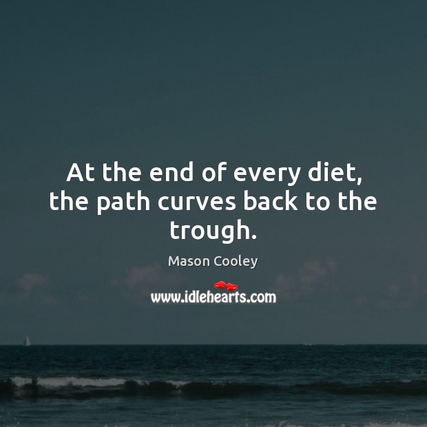 At the end of every diet, the path curves back to the trough. Mason Cooley Picture Quote