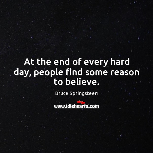 At the end of every hard day, people find some reason to believe. Bruce Springsteen Picture Quote