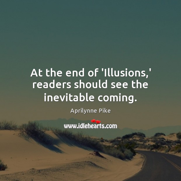 At the end of ‘Illusions,’ readers should see the inevitable coming. Aprilynne Pike Picture Quote