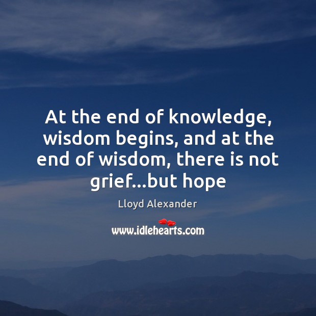 At the end of knowledge, wisdom begins, and at the end of Lloyd Alexander Picture Quote