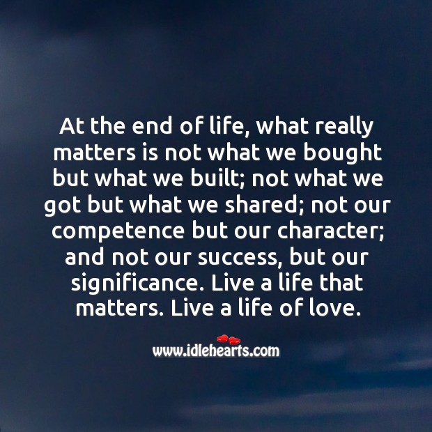 At the end of life, what really matters is not what we bought but what we built. Image
