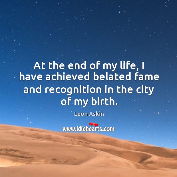 At the end of my life, I have achieved belated fame and recognition in the city of my birth. Leon Askin Picture Quote
