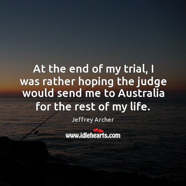 At the end of my trial, I was rather hoping the judge Jeffrey Archer Picture Quote