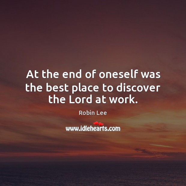 At the end of oneself was the best place to discover the Lord at work. Robin Lee Picture Quote