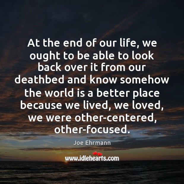 At the end of our life, we ought to be able to Joe Ehrmann Picture Quote