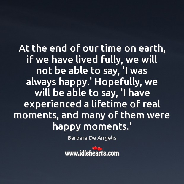 At the end of our time on earth, if we have lived Barbara De Angelis Picture Quote