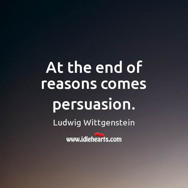 At the end of reasons comes persuasion. Ludwig Wittgenstein Picture Quote