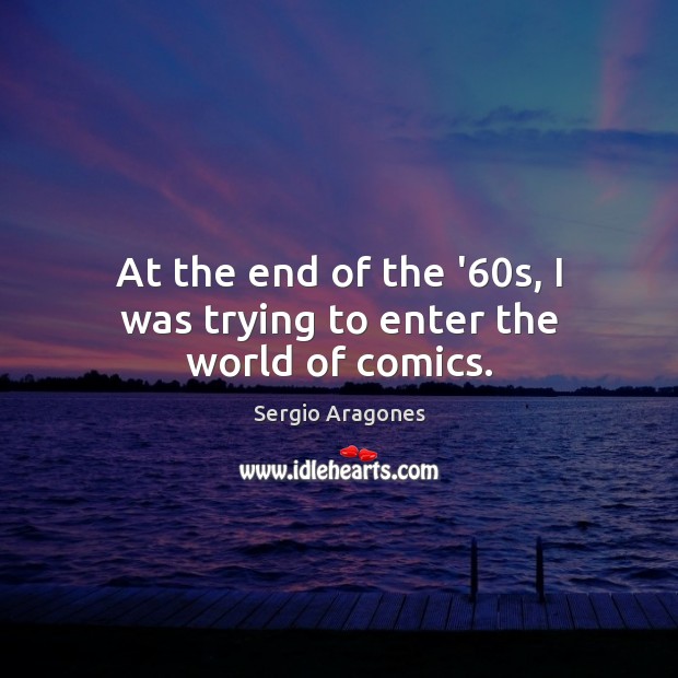 At the end of the ’60s, I was trying to enter the world of comics. Sergio Aragones Picture Quote