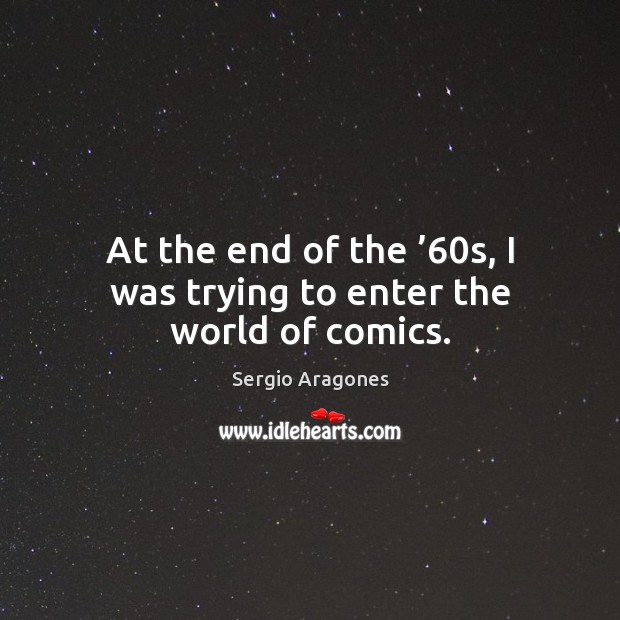 At the end of the ’60s, I was trying to enter the world of comics. Sergio Aragones Picture Quote