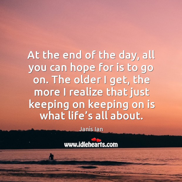 At the end of the day, all you can hope for is to go on. Janis Ian Picture Quote