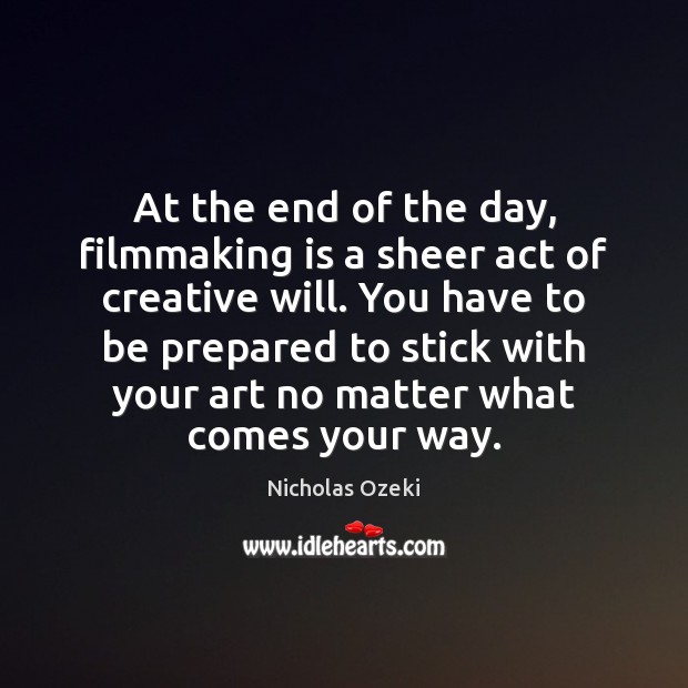 At the end of the day, filmmaking is a sheer act of Nicholas Ozeki Picture Quote