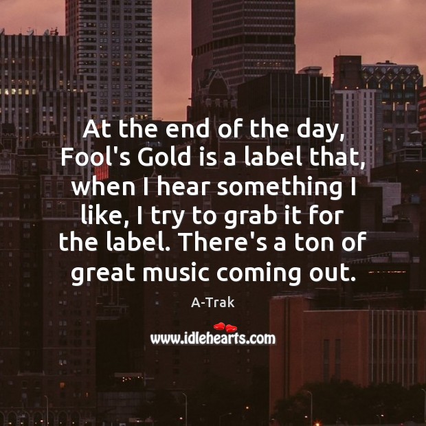 At the end of the day, Fool’s Gold is a label that, A-Trak Picture Quote