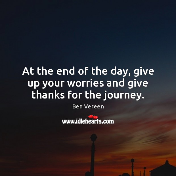 At the end of the day, give up your worries and give thanks for the journey. Ben Vereen Picture Quote