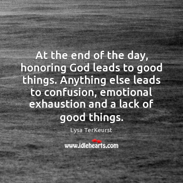 At the end of the day, honoring God leads to good things. Lysa TerKeurst Picture Quote