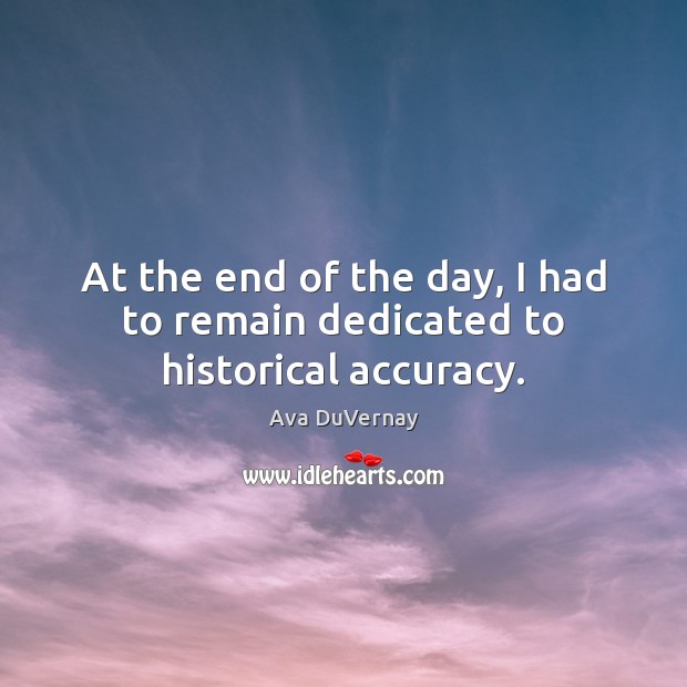 At the end of the day, I had to remain dedicated to historical accuracy. Ava DuVernay Picture Quote