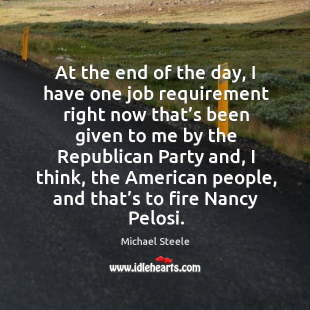 At the end of the day, I have one job requirement right now that’s been given to me by Michael Steele Picture Quote